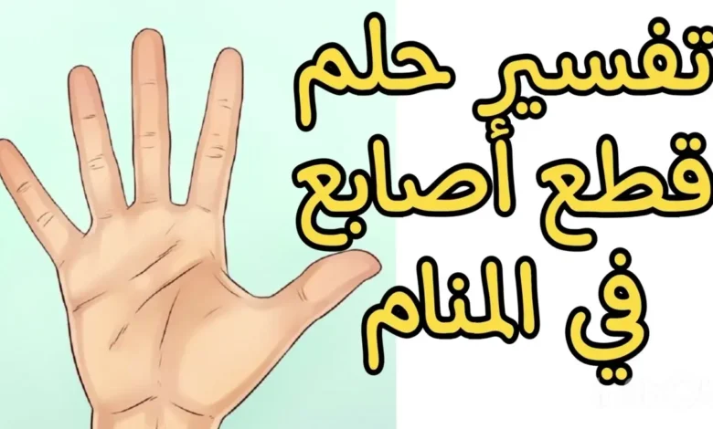 تفسير حلم قطع الإصبع في المنام